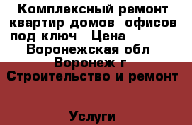 Комплексный ремонт квартир,домов, офисов под ключ › Цена ­ 4 800 - Воронежская обл., Воронеж г. Строительство и ремонт » Услуги   . Воронежская обл.